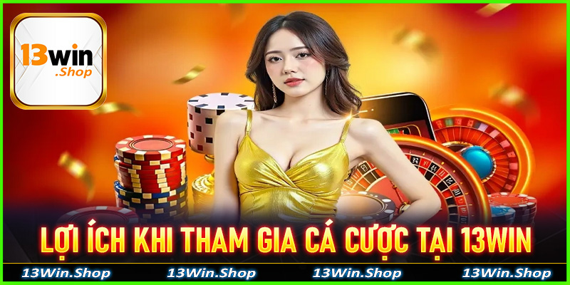 Lợi ích khi tham gia cá cược tại 13win